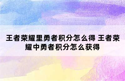 王者荣耀里勇者积分怎么得 王者荣耀中勇者积分怎么获得